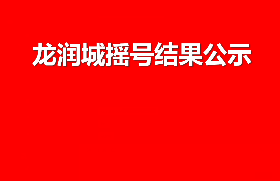 龙润城45幢、50幢摇号结果公布，选房细则公布！